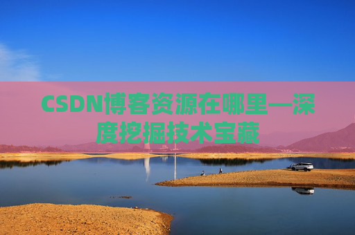 CSDN博客资源在哪里—深度挖掘技术宝藏