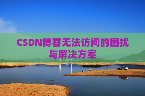 CSDN博客无法访问的困扰与解决方案